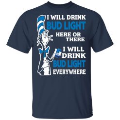 Dr. Seuss I Will Drink Bud Light Here Or There Everywhere T-Shirts, Hoodies, Long Sleeve 29
