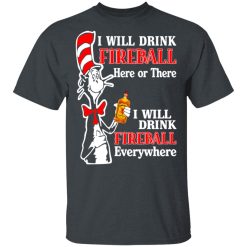 Dr. Seuss I Will Drink Fireball Here Or There Everywhere T-Shirts, Hoodies, Long Sleeve 27
