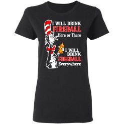 Dr. Seuss I Will Drink Fireball Here Or There Everywhere T-Shirts, Hoodies, Long Sleeve 33