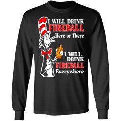 Dr. Seuss I Will Drink Fireball Here Or There Everywhere T-Shirts, Hoodies, Long Sleeve 41