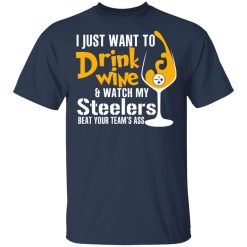 I Just Want To Drink Wine & Watch My Steelers Beat Your Team's Ass T-Shirts, Hoodies, Long Sleeve 29