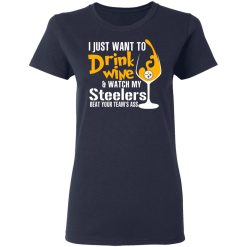 I Just Want To Drink Wine & Watch My Steelers Beat Your Team's Ass T-Shirts, Hoodies, Long Sleeve 37