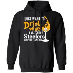 I Just Want To Drink Wine & Watch My Steelers Beat Your Team's Ass T-Shirts, Hoodies, Long Sleeve 43