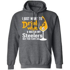 I Just Want To Drink Wine & Watch My Steelers Beat Your Team's Ass T-Shirts, Hoodies, Long Sleeve 47