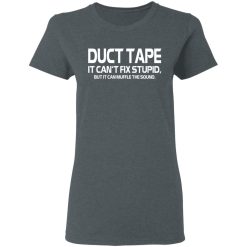 Duct Tape It Can't Fix Stupid But It Can Muffle The Sound T-Shirts, Hoodies, Long Sleeve 35