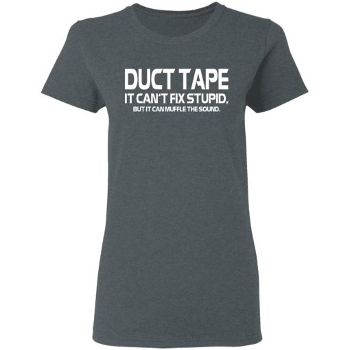 Duct Tape It Can't Fix Stupid But It Can Muffle The Sound T-Shirts, Hoodies, Long Sleeve 11