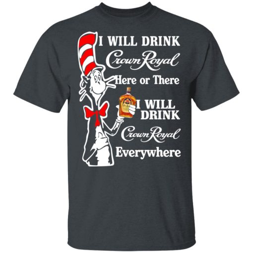 Dr. Seuss I Will Drink Crown Royal Here Or There Everywhere T-Shirts, Hoodies, Long Sleeve 4