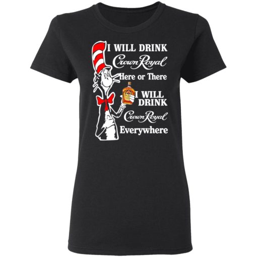 Dr. Seuss I Will Drink Crown Royal Here Or There Everywhere T-Shirts, Hoodies, Long Sleeve 10