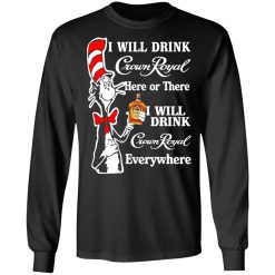 Dr. Seuss I Will Drink Crown Royal Here Or There Everywhere T-Shirts, Hoodies, Long Sleeve 42