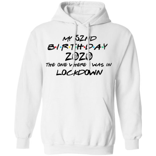 My 52nd Birthday 2020 The One Where I Was In Lockdown T-Shirts, Hoodies, Long Sleeve 21