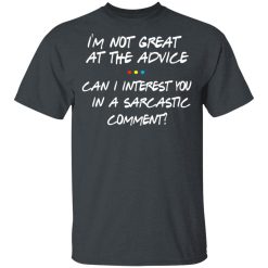 Friends I’m Not Great At The Advice Can I Interest You In A Sarcastic Comment T-Shirts, Hoodies, Long Sleeve 27