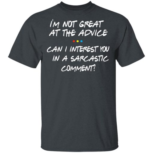 Friends I’m Not Great At The Advice Can I Interest You In A Sarcastic Comment T-Shirts, Hoodies, Long Sleeve 3