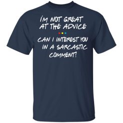 Friends I’m Not Great At The Advice Can I Interest You In A Sarcastic Comment T-Shirts, Hoodies, Long Sleeve 29