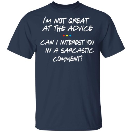 Friends I’m Not Great At The Advice Can I Interest You In A Sarcastic Comment T-Shirts, Hoodies, Long Sleeve 5