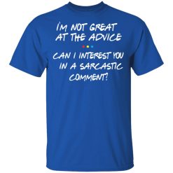 Friends I’m Not Great At The Advice Can I Interest You In A Sarcastic Comment T-Shirts, Hoodies, Long Sleeve 31