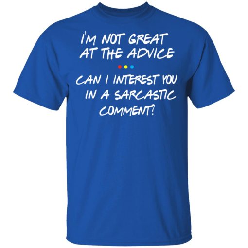 Friends I’m Not Great At The Advice Can I Interest You In A Sarcastic Comment T-Shirts, Hoodies, Long Sleeve 7