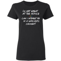 Friends I’m Not Great At The Advice Can I Interest You In A Sarcastic Comment T-Shirts, Hoodies, Long Sleeve 33