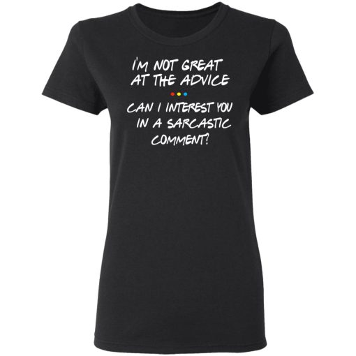 Friends I’m Not Great At The Advice Can I Interest You In A Sarcastic Comment T-Shirts, Hoodies, Long Sleeve 9