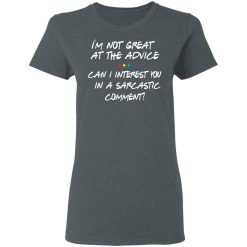 Friends I’m Not Great At The Advice Can I Interest You In A Sarcastic Comment T-Shirts, Hoodies, Long Sleeve 35