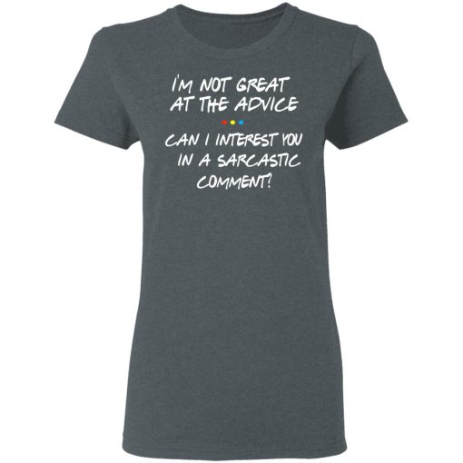 Friends I’m Not Great At The Advice Can I Interest You In A Sarcastic Comment T-Shirts, Hoodies, Long Sleeve 11