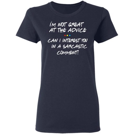 Friends I’m Not Great At The Advice Can I Interest You In A Sarcastic Comment T-Shirts, Hoodies, Long Sleeve 13