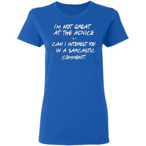 Friends I’m Not Great At The Advice Can I Interest You In A Sarcastic Comment T-Shirts, Hoodies, Long Sleeve 15