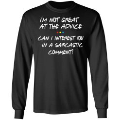 Friends I’m Not Great At The Advice Can I Interest You In A Sarcastic Comment T-Shirts, Hoodies, Long Sleeve 42