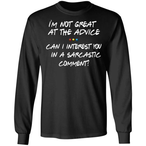 Friends I’m Not Great At The Advice Can I Interest You In A Sarcastic Comment T-Shirts, Hoodies, Long Sleeve 17