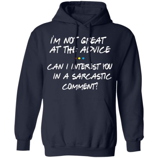 Friends I’m Not Great At The Advice Can I Interest You In A Sarcastic Comment T-Shirts, Hoodies, Long Sleeve 21