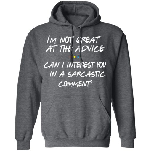 Friends I’m Not Great At The Advice Can I Interest You In A Sarcastic Comment T-Shirts, Hoodies, Long Sleeve 23