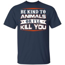 Be Kind To Animals Or I’ll Kill You T-Shirts, Hoodies, Long Sleeve 29