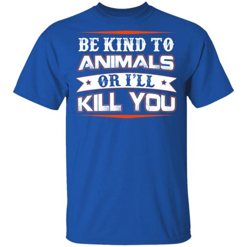 Be Kind To Animals Or I’ll Kill You T-Shirts, Hoodies, Long Sleeve 7