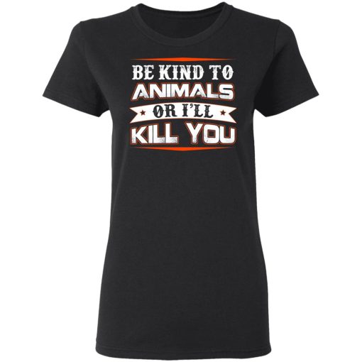 Be Kind To Animals Or I’ll Kill You T-Shirts, Hoodies, Long Sleeve 9