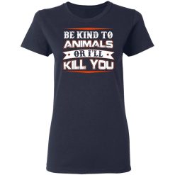 Be Kind To Animals Or I’ll Kill You T-Shirts, Hoodies, Long Sleeve 37