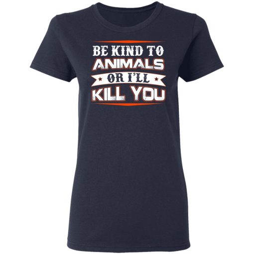 Be Kind To Animals Or I’ll Kill You T-Shirts, Hoodies, Long Sleeve 13
