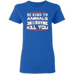 Be Kind To Animals Or I’ll Kill You T-Shirts, Hoodies, Long Sleeve 39