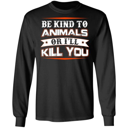 Be Kind To Animals Or I’ll Kill You T-Shirts, Hoodies, Long Sleeve 17