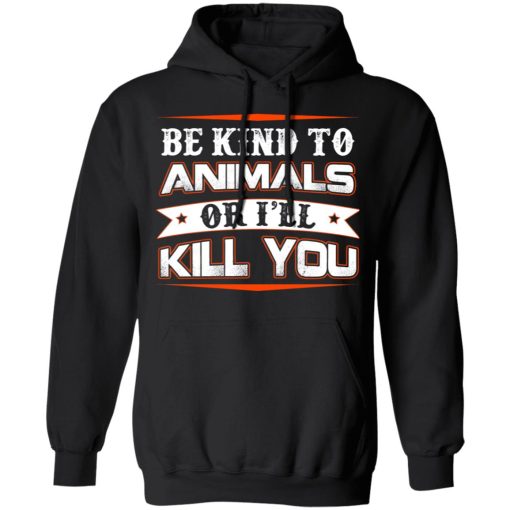 Be Kind To Animals Or I’ll Kill You T-Shirts, Hoodies, Long Sleeve 19