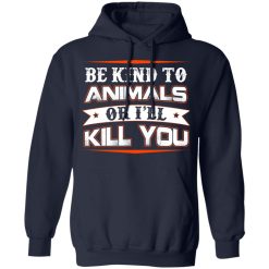 Be Kind To Animals Or I’ll Kill You T-Shirts, Hoodies, Long Sleeve 45