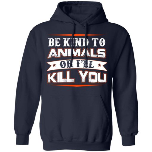 Be Kind To Animals Or I’ll Kill You T-Shirts, Hoodies, Long Sleeve 21