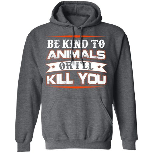 Be Kind To Animals Or I’ll Kill You T-Shirts, Hoodies, Long Sleeve 23