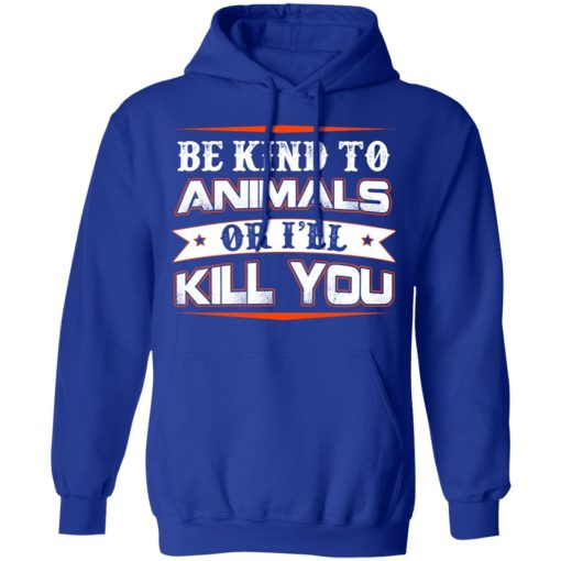 Be Kind To Animals Or I’ll Kill You T-Shirts, Hoodies, Long Sleeve 25