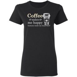 Coffee Makes Me Happy Humans Make Me Head Hurt T-Shirts, Hoodies, Long Sleeve 33