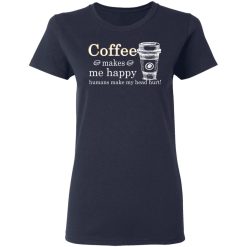 Coffee Makes Me Happy Humans Make Me Head Hurt T-Shirts, Hoodies, Long Sleeve 37