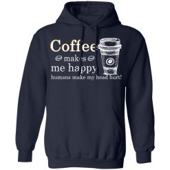 Coffee Makes Me Happy Humans Make Me Head Hurt T-Shirts, Hoodies, Long Sleeve 45