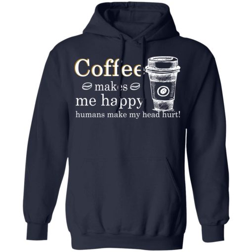 Coffee Makes Me Happy Humans Make Me Head Hurt T-Shirts, Hoodies, Long Sleeve 21