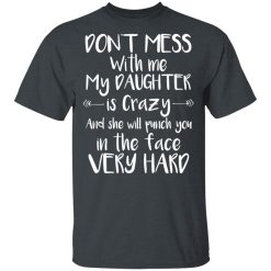 Don't Mess With Me My Daughter Is Crazy And She Will Punch You In The Face Very Hard T-Shirts, Hoodies, Long Sleeve 27