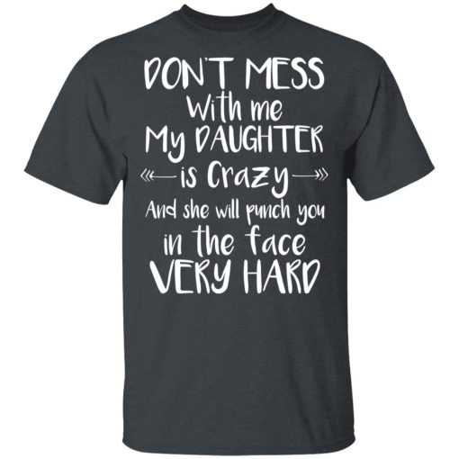 Don't Mess With Me My Daughter Is Crazy And She Will Punch You In The Face Very Hard T-Shirts, Hoodies, Long Sleeve 3