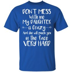 Don't Mess With Me My Daughter Is Crazy And She Will Punch You In The Face Very Hard T-Shirts, Hoodies, Long Sleeve 31
