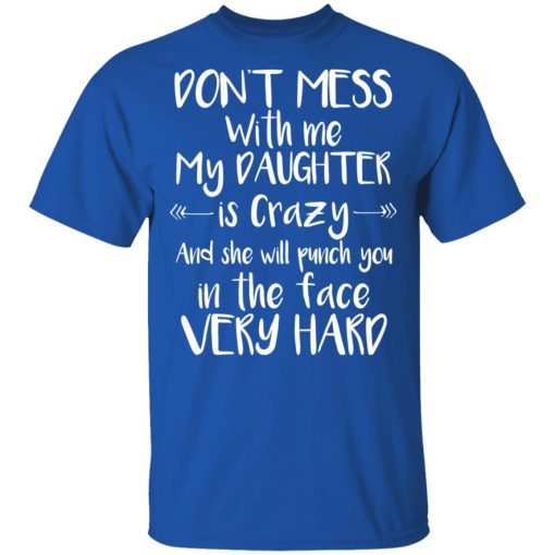 Don't Mess With Me My Daughter Is Crazy And She Will Punch You In The Face Very Hard T-Shirts, Hoodies, Long Sleeve 7